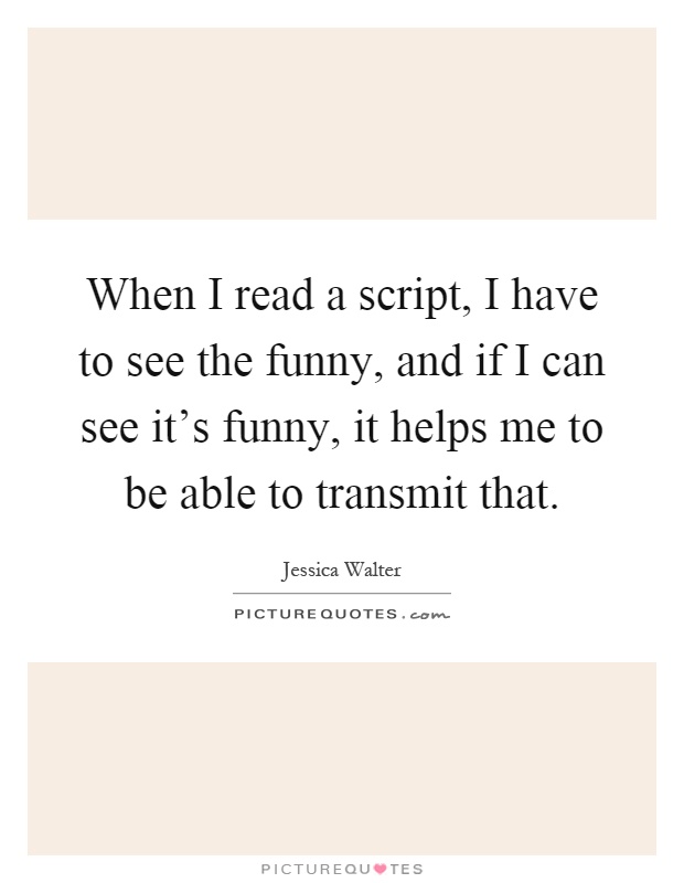 When I read a script, I have to see the funny, and if I can see it's funny, it helps me to be able to transmit that Picture Quote #1