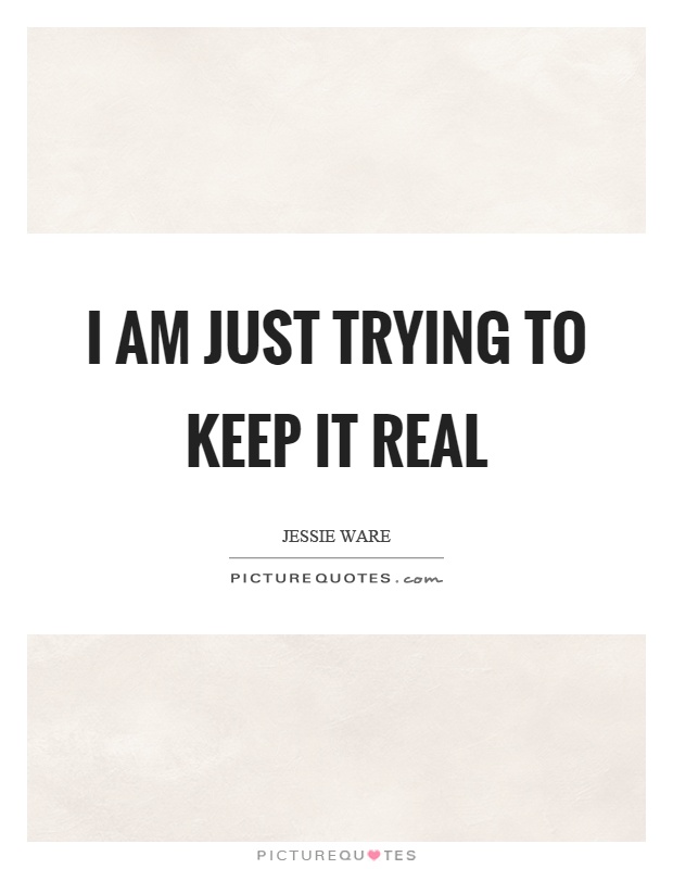 I am just trying to keep it real Picture Quote #1
