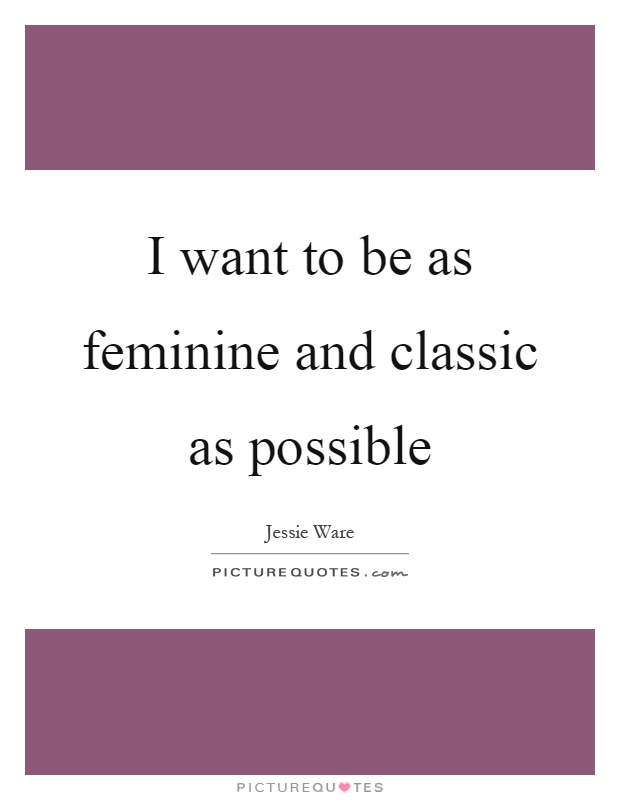 I want to be as feminine and classic as possible Picture Quote #1
