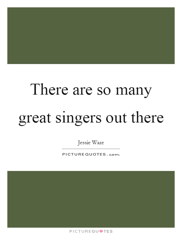 There are so many great singers out there Picture Quote #1