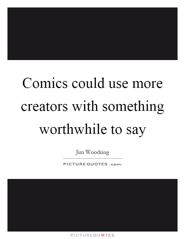 Comics could use more creators with something worthwhile to say Picture Quote #1