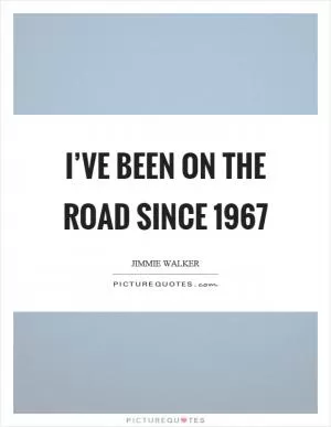 I’ve been on the road since 1967 Picture Quote #1
