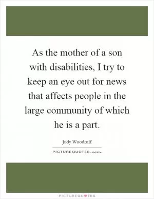 As the mother of a son with disabilities, I try to keep an eye out for news that affects people in the large community of which he is a part Picture Quote #1