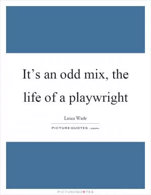 It’s an odd mix, the life of a playwright Picture Quote #1