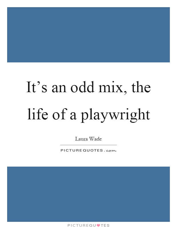 It's an odd mix, the life of a playwright Picture Quote #1