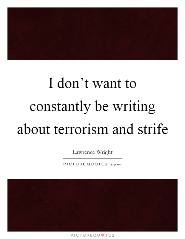 I don't want to constantly be writing about terrorism and strife Picture Quote #1
