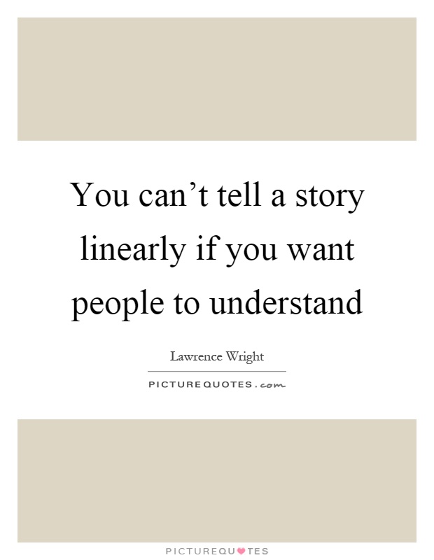 You can't tell a story linearly if you want people to understand Picture Quote #1