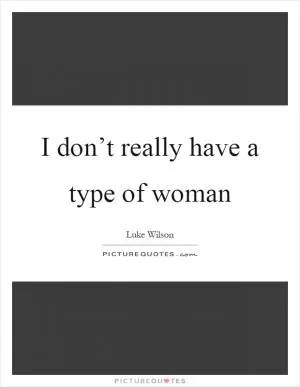 I don’t really have a type of woman Picture Quote #1