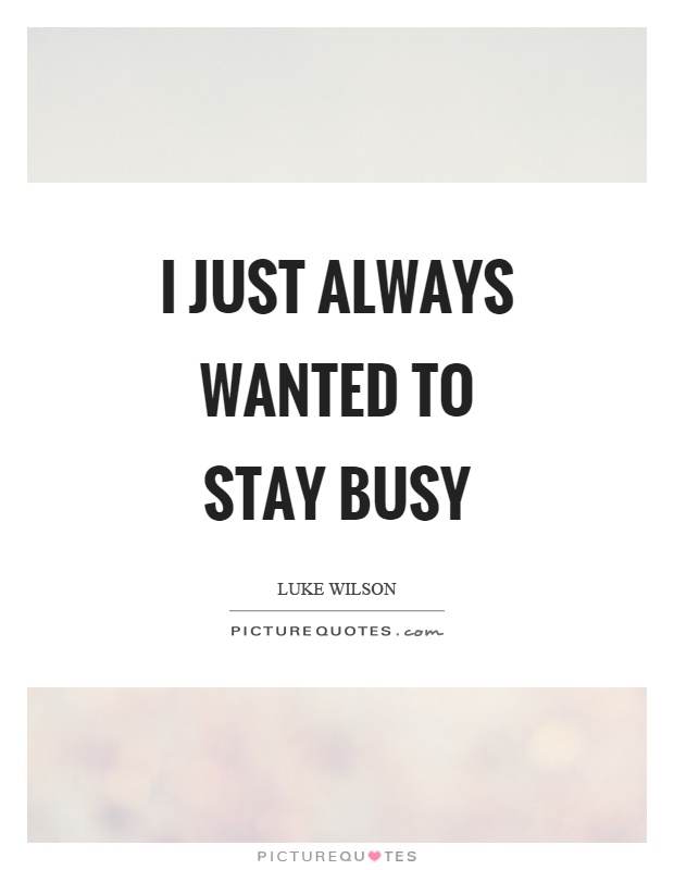 I just always wanted to stay busy Picture Quote #1
