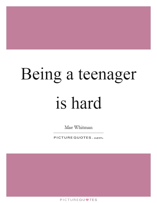 Being a teenager is hard Picture Quote #1