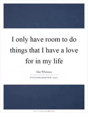 I only have room to do things that I have a love for in my life Picture Quote #1