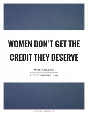 Women don’t get the credit they deserve Picture Quote #1