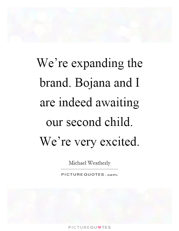 We're expanding the brand. Bojana and I are indeed awaiting our second child. We're very excited Picture Quote #1
