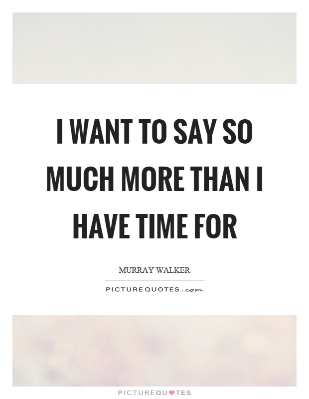 I want to say so much more than I have time for Picture Quote #1