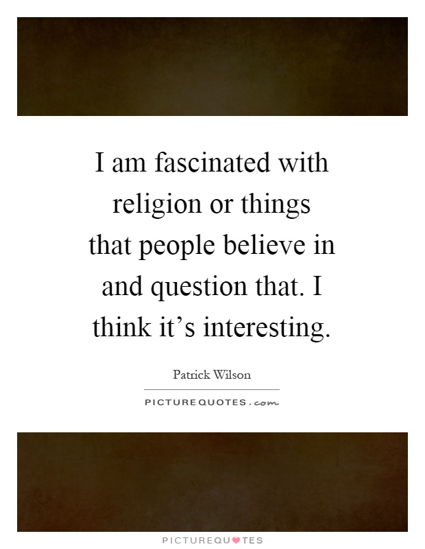 I am fascinated with religion or things that people believe in and question that. I think it's interesting Picture Quote #1