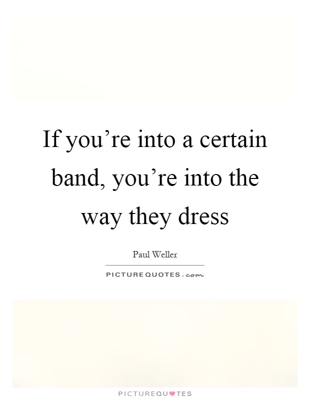 If you're into a certain band, you're into the way they dress Picture Quote #1