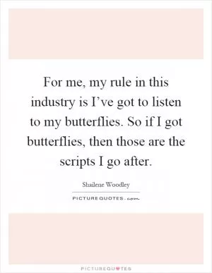 For me, my rule in this industry is I’ve got to listen to my butterflies. So if I got butterflies, then those are the scripts I go after Picture Quote #1