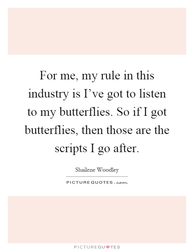 For me, my rule in this industry is I've got to listen to my butterflies. So if I got butterflies, then those are the scripts I go after Picture Quote #1