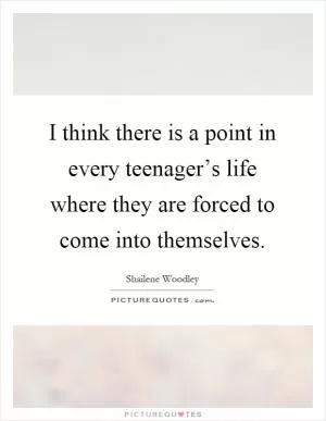 I think there is a point in every teenager’s life where they are forced to come into themselves Picture Quote #1