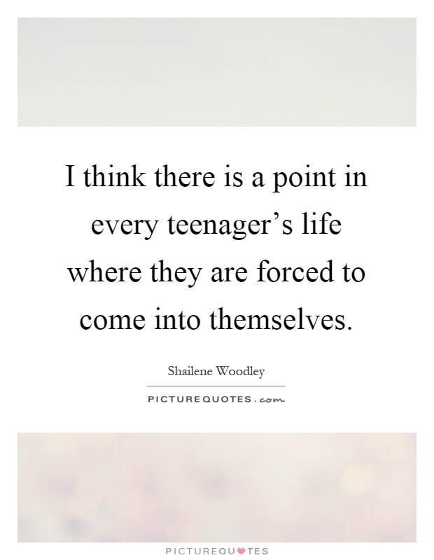 I think there is a point in every teenager's life where they are forced to come into themselves Picture Quote #1