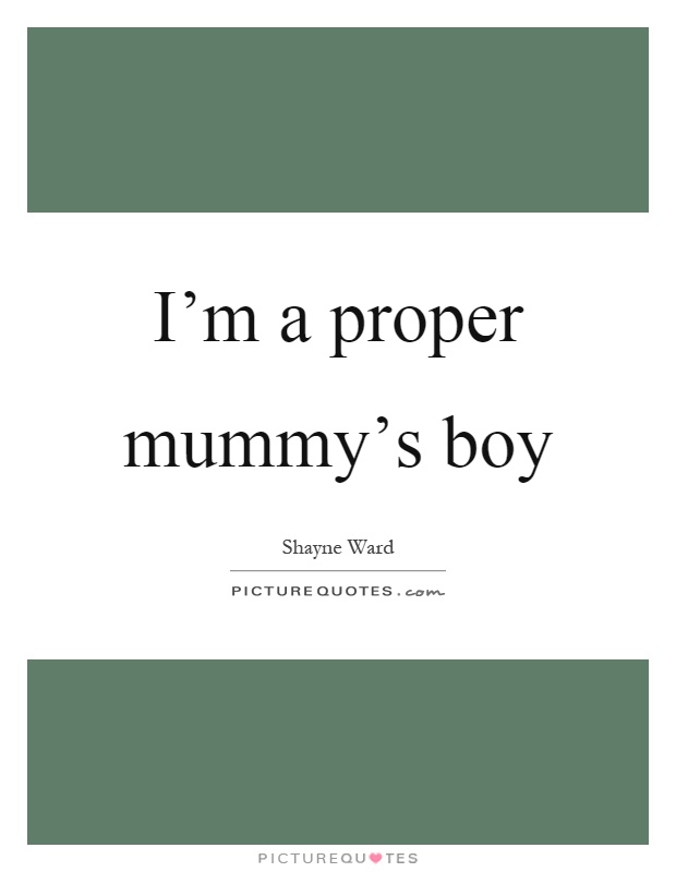 I'm a proper mummy's boy Picture Quote #1