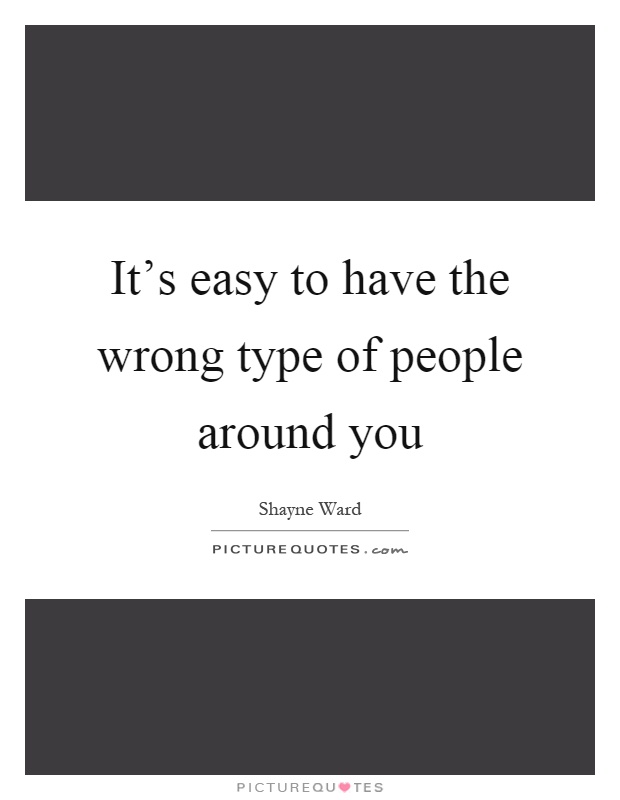 It's easy to have the wrong type of people around you Picture Quote #1