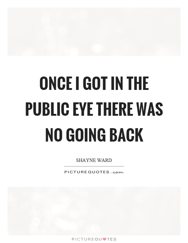 Once I got in the public eye there was no going back Picture Quote #1