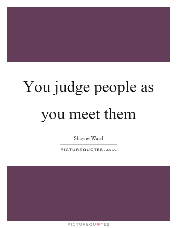 You judge people as you meet them Picture Quote #1