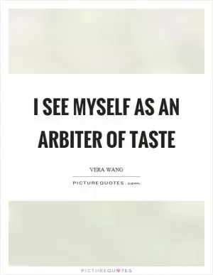 I see myself as an arbiter of taste Picture Quote #1