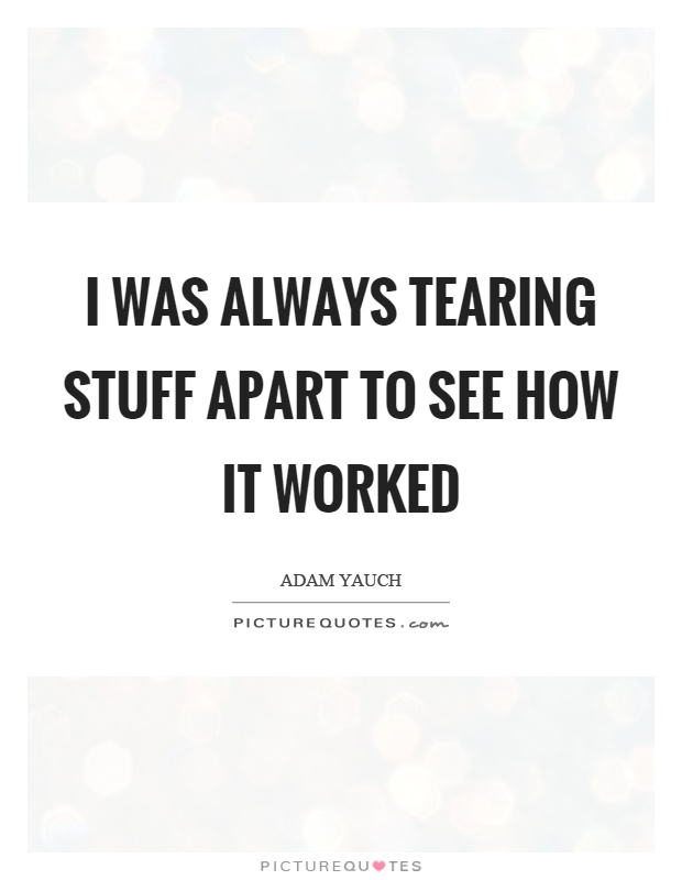 I was always tearing stuff apart to see how it worked Picture Quote #1