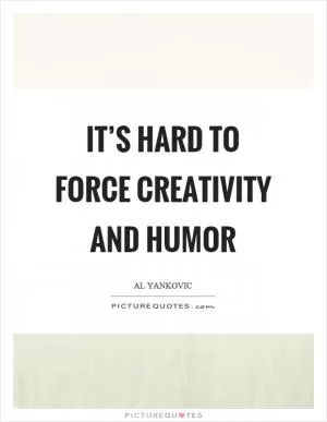 It’s hard to force creativity and humor Picture Quote #1