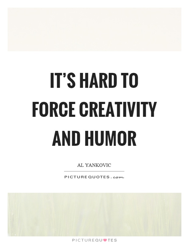 It's hard to force creativity and humor Picture Quote #1