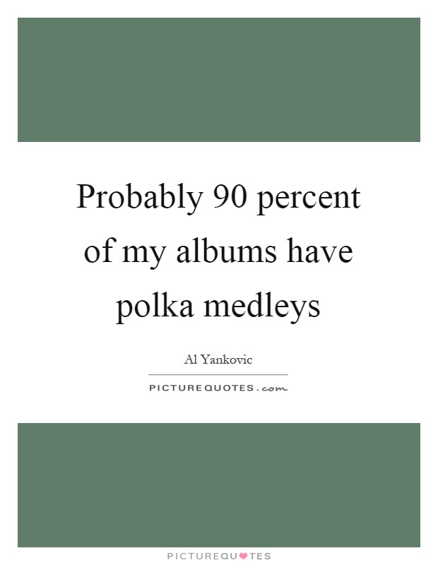 Probably 90 percent of my albums have polka medleys Picture Quote #1