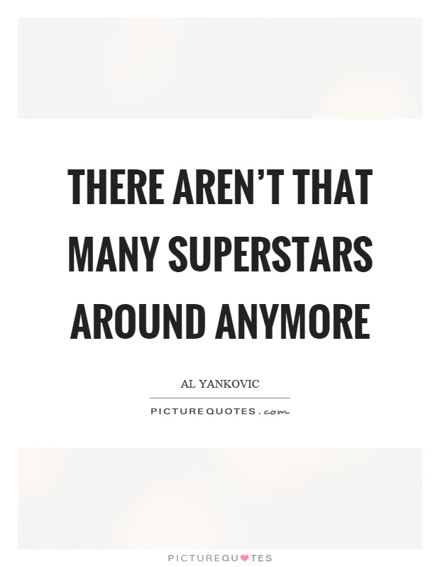 There aren't that many superstars around anymore Picture Quote #1