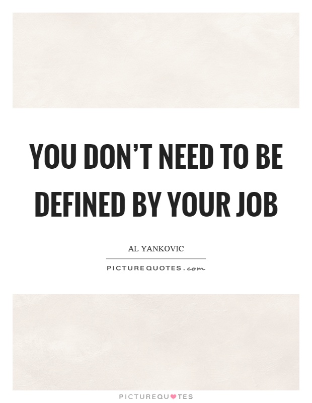 You don't need to be defined by your job Picture Quote #1