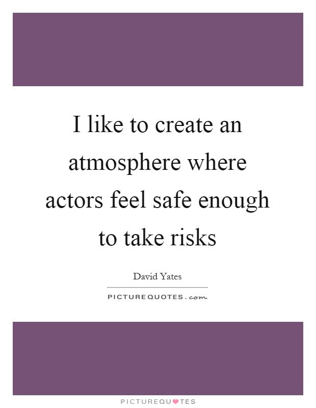 I like to create an atmosphere where actors feel safe enough to take risks Picture Quote #1