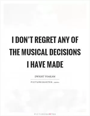 I don’t regret any of the musical decisions I have made Picture Quote #1
