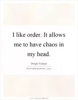 I like order. It allows me to have chaos in my head Picture Quote #1
