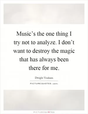 Music’s the one thing I try not to analyze. I don’t want to destroy the magic that has always been there for me Picture Quote #1