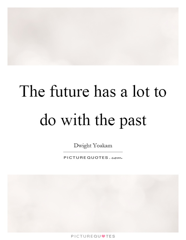 The future has a lot to do with the past Picture Quote #1