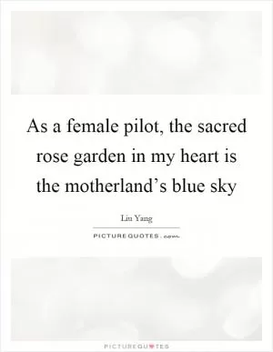As a female pilot, the sacred rose garden in my heart is the motherland’s blue sky Picture Quote #1