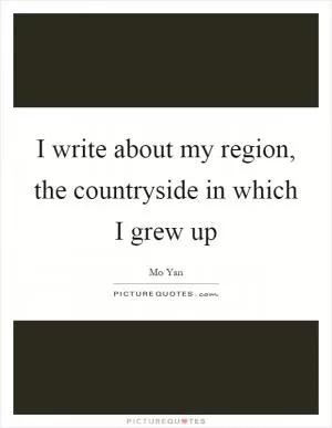 I write about my region, the countryside in which I grew up Picture Quote #1