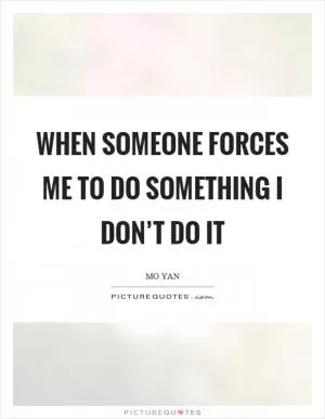 When someone forces me to do something I don’t do it Picture Quote #1
