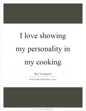 I love showing my personality in my cooking Picture Quote #1
