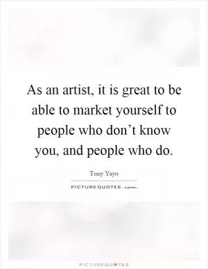 As an artist, it is great to be able to market yourself to people who don’t know you, and people who do Picture Quote #1