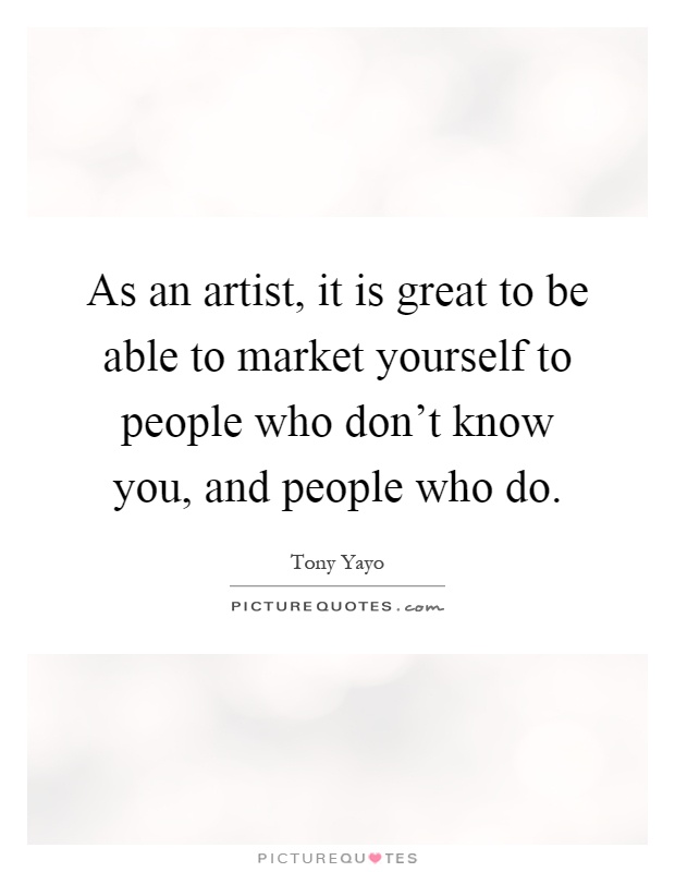 As an artist, it is great to be able to market yourself to people who don't know you, and people who do Picture Quote #1