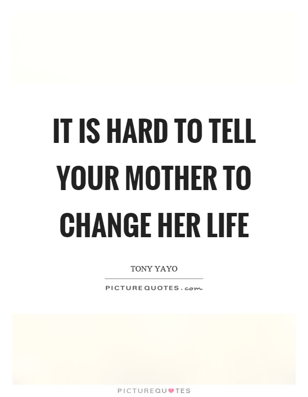 It is hard to tell your mother to change her life Picture Quote #1