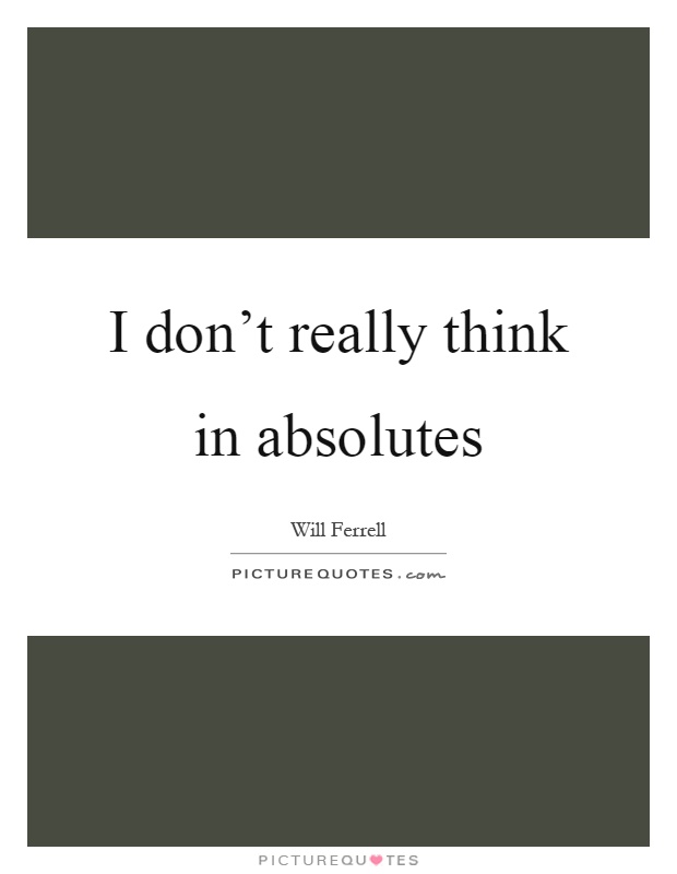 I don't really think in absolutes Picture Quote #1