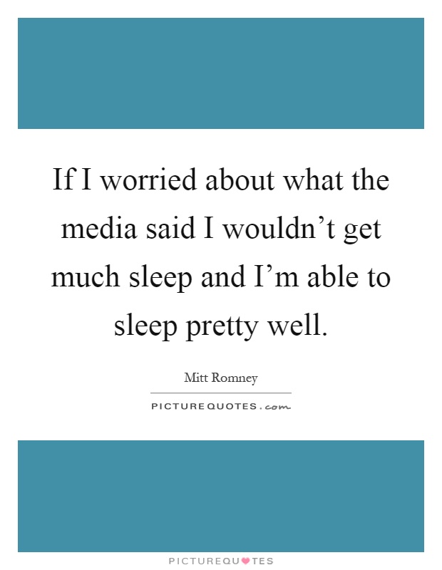 If I worried about what the media said I wouldn't get much sleep and I'm able to sleep pretty well Picture Quote #1