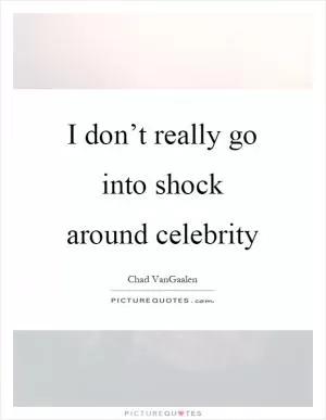 I don’t really go into shock around celebrity Picture Quote #1